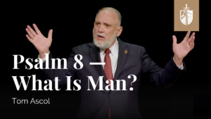 Psalm 8 — What Is Man? | Tom Ascol