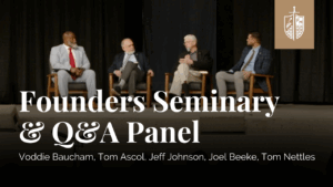 Founders Seminary & Q&A Panel Discussion | Voddie Baucham, Tom Ascol, Tom Nettles